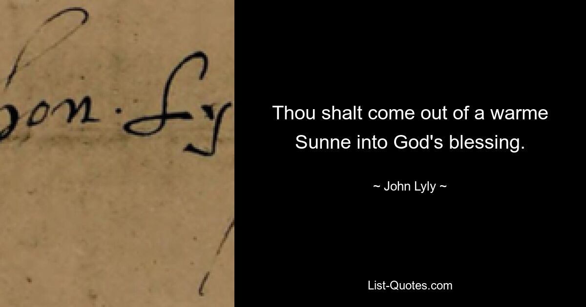 Thou shalt come out of a warme Sunne into God's blessing. — © John Lyly