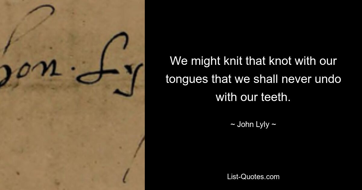 We might knit that knot with our tongues that we shall never undo with our teeth. — © John Lyly