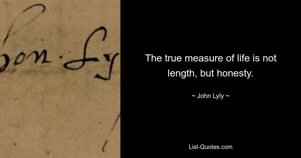 The true measure of life is not length, but honesty. — © John Lyly