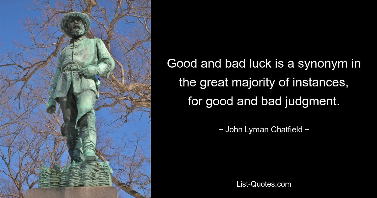 Good and bad luck is a synonym in the great majority of instances, for good and bad judgment. — © John Lyman Chatfield