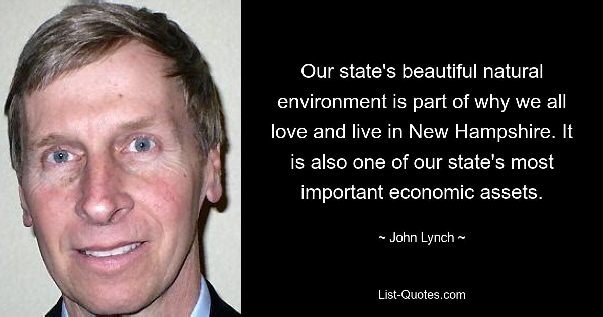 Our state's beautiful natural environment is part of why we all love and live in New Hampshire. It is also one of our state's most important economic assets. — © John Lynch