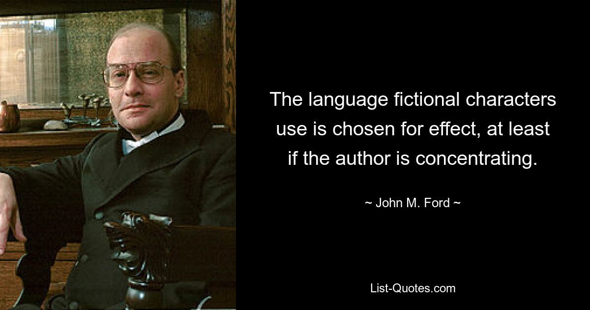 The language fictional characters use is chosen for effect, at least if the author is concentrating. — © John M. Ford