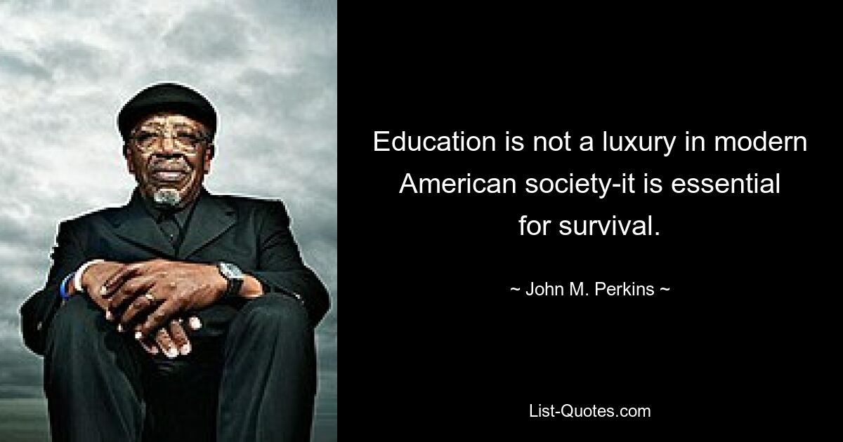 Education is not a luxury in modern American society-it is essential for survival. — © John M. Perkins