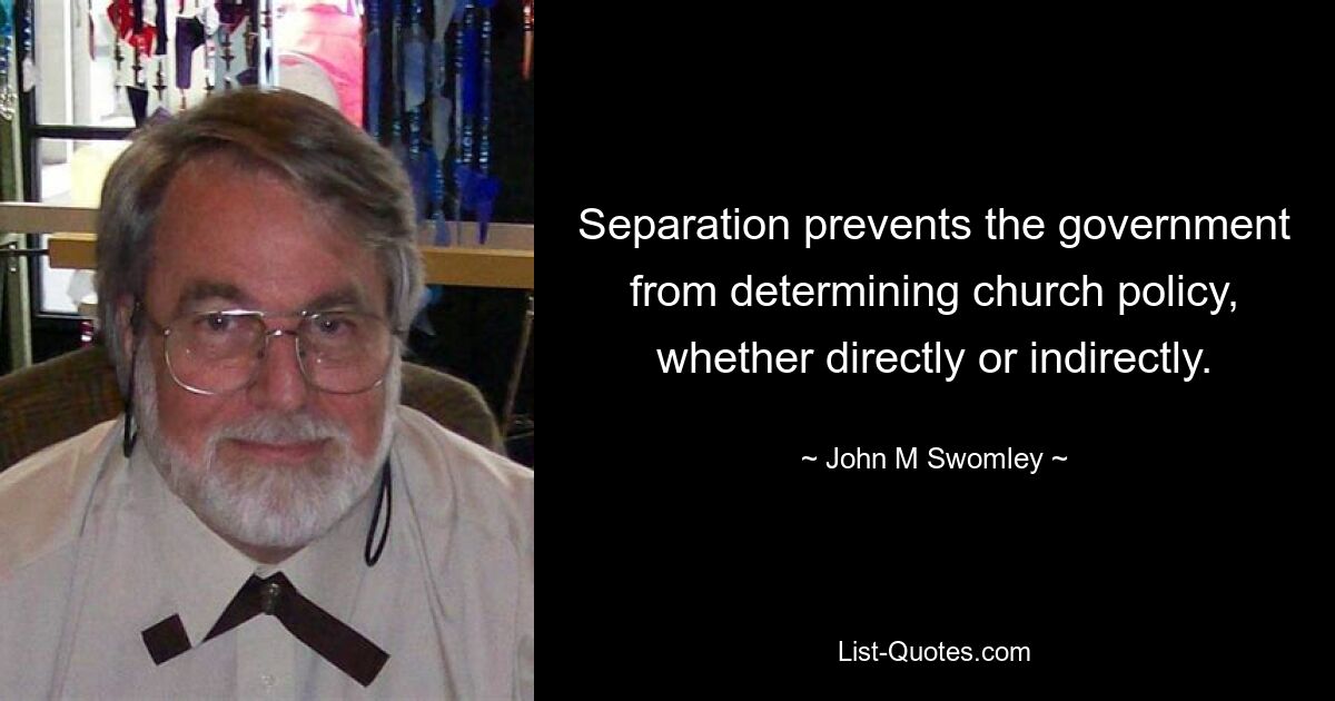 Separation prevents the government from determining church policy, whether directly or indirectly. — © John M Swomley