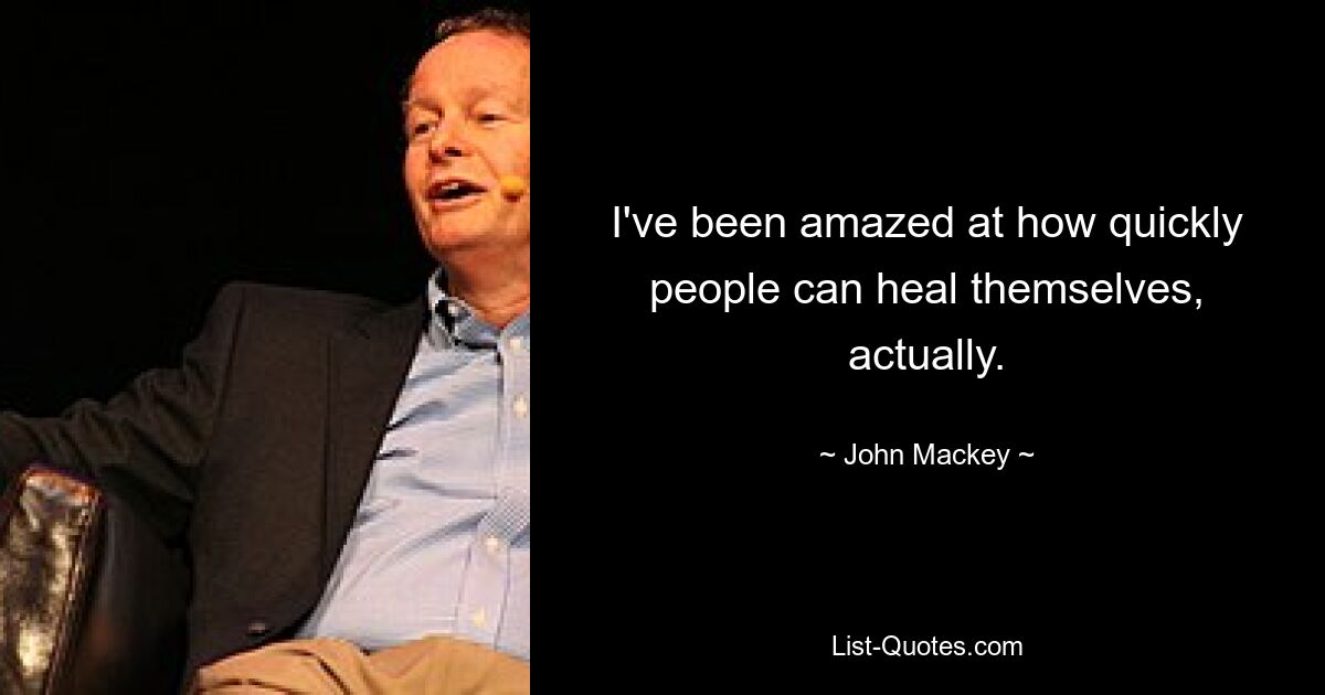 I've been amazed at how quickly people can heal themselves, actually. — © John Mackey