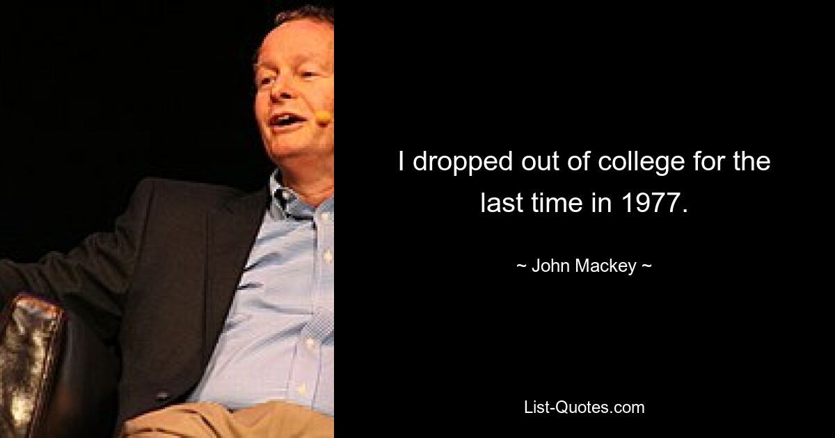 I dropped out of college for the last time in 1977. — © John Mackey