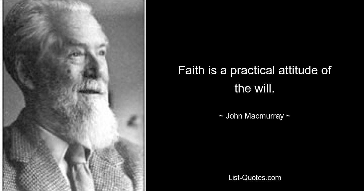 Faith is a practical attitude of the will. — © John Macmurray