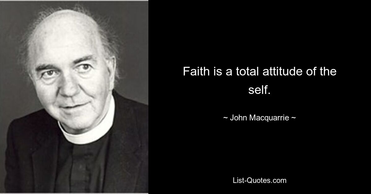 Faith is a total attitude of the self. — © John Macquarrie