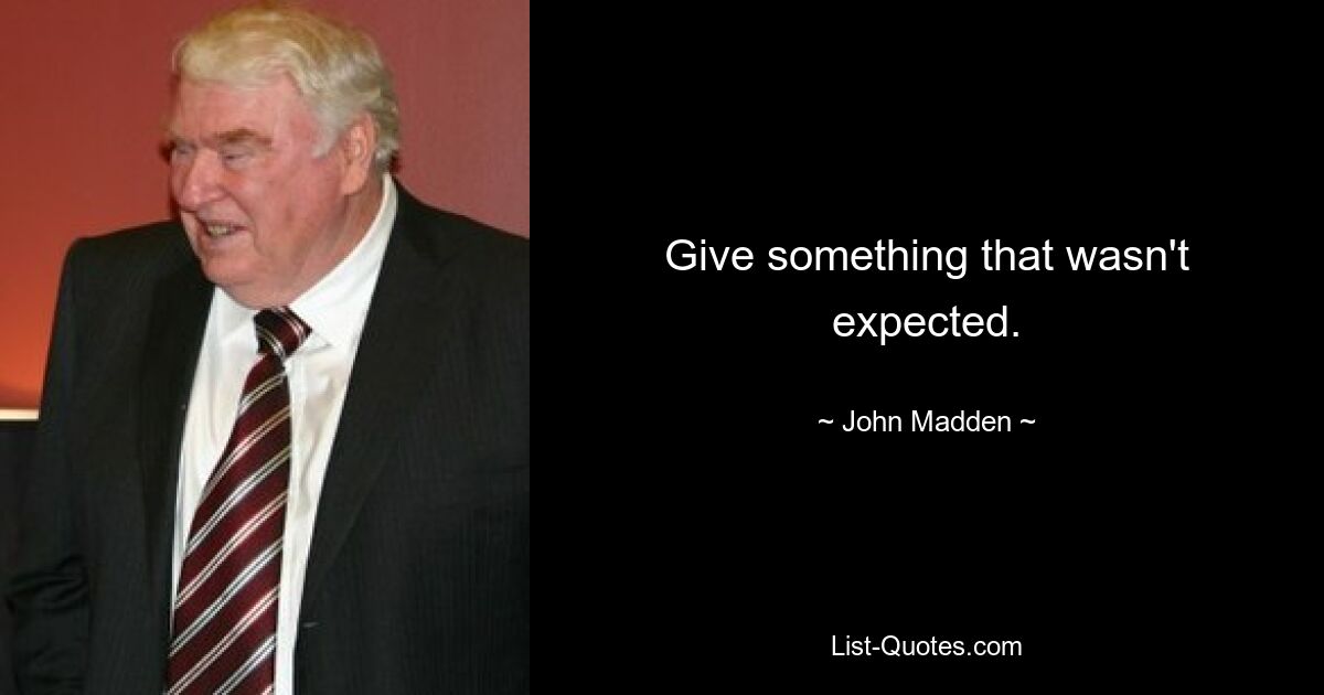 Give something that wasn't expected. — © John Madden