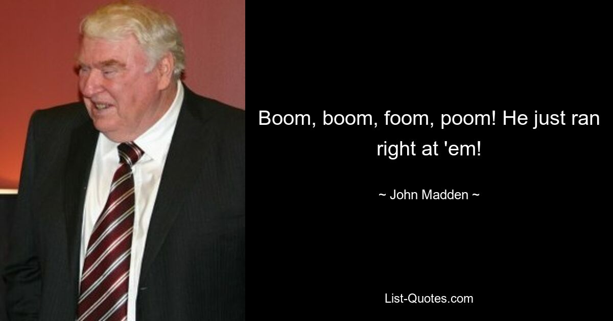 Boom, boom, foom, poom! He just ran right at 'em! — © John Madden