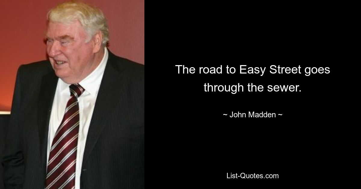 The road to Easy Street goes through the sewer. — © John Madden