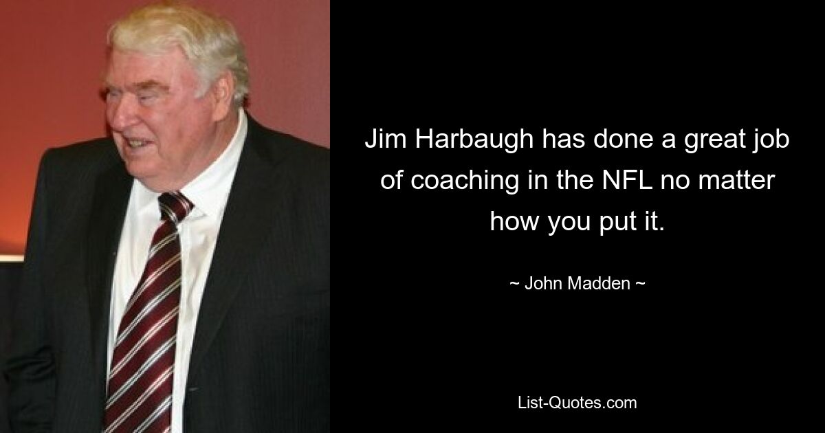 Jim Harbaugh has done a great job of coaching in the NFL no matter how you put it. — © John Madden