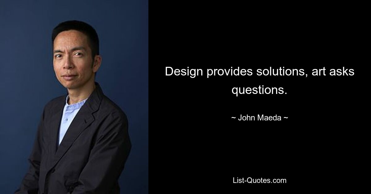 Design provides solutions, art asks questions. — © John Maeda