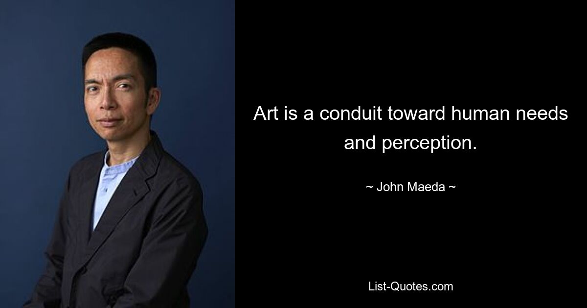 Art is a conduit toward human needs and perception. — © John Maeda