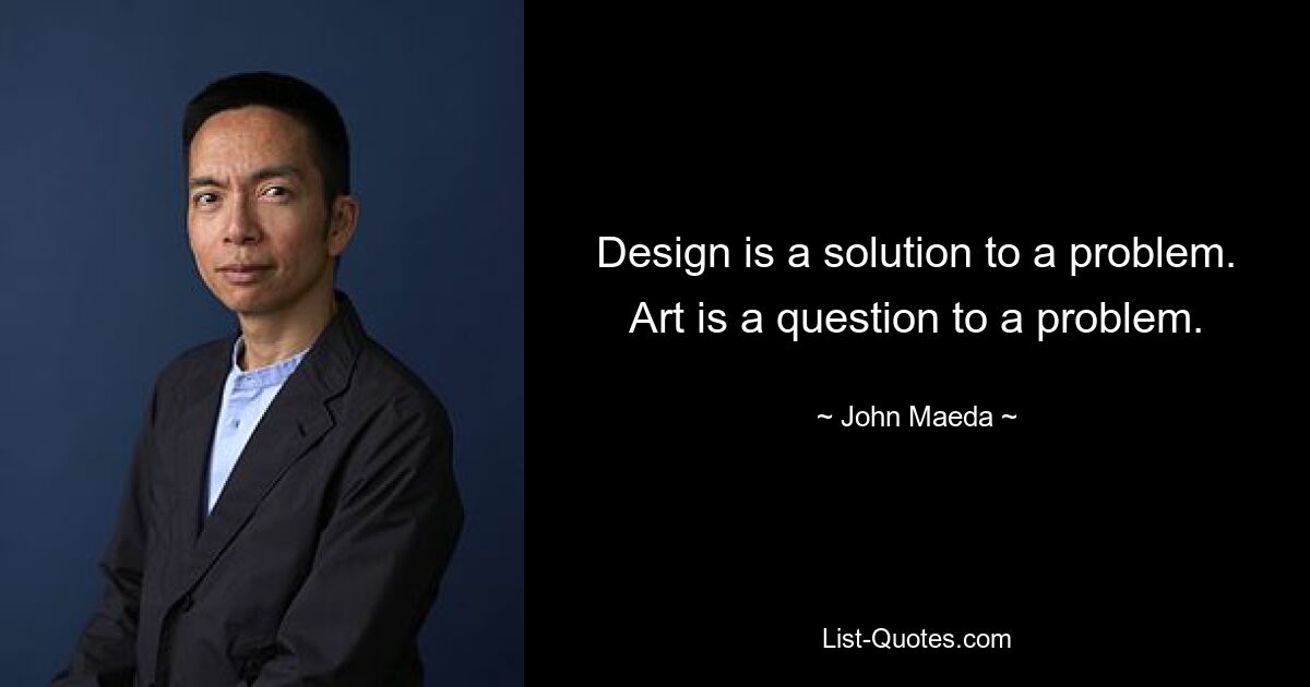 Design is a solution to a problem. Art is a question to a problem. — © John Maeda