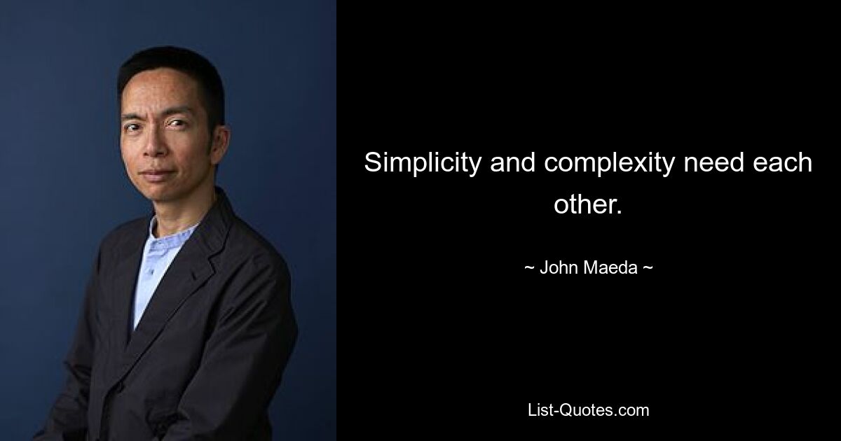 Simplicity and complexity need each other. — © John Maeda