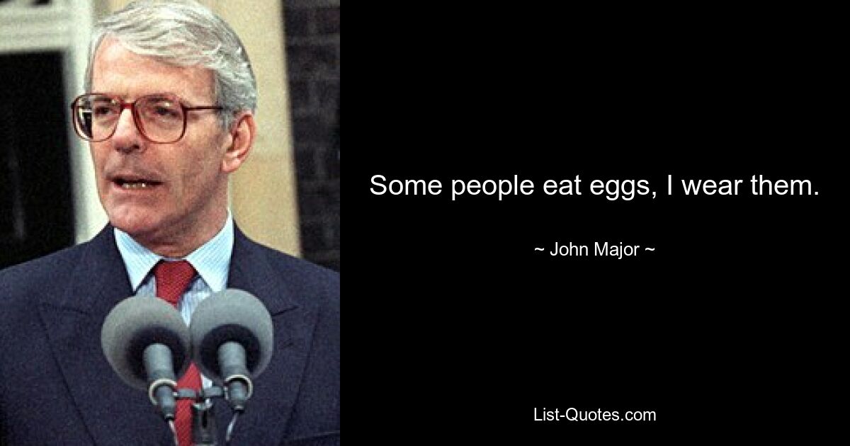 Some people eat eggs, I wear them. — © John Major