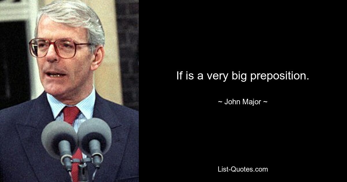 If is a very big preposition. — © John Major