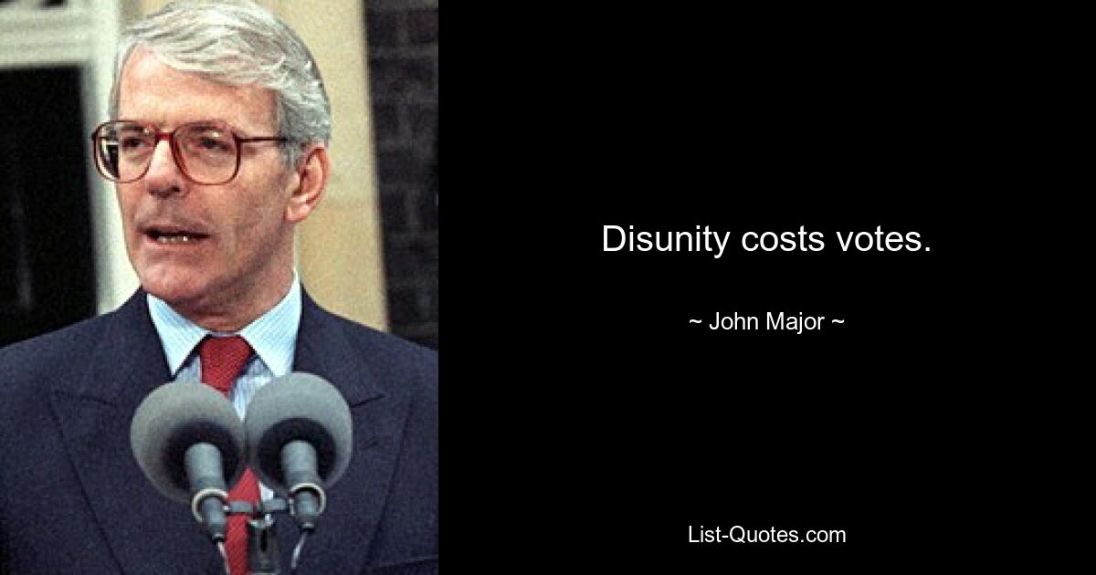 Disunity costs votes. — © John Major