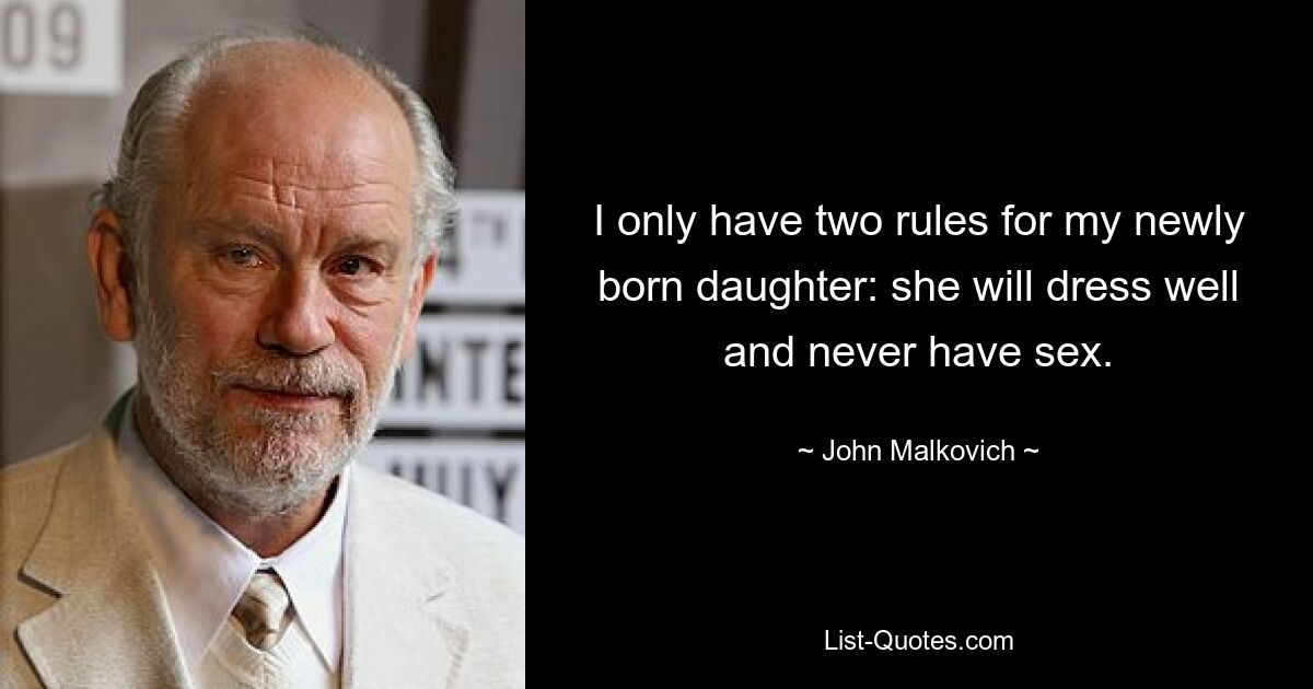 I only have two rules for my newly born daughter: she will dress well and never have sex. — © John Malkovich