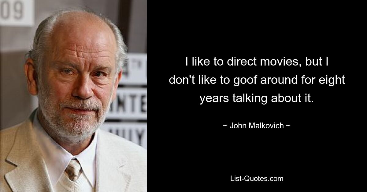 I like to direct movies, but I don't like to goof around for eight years talking about it. — © John Malkovich