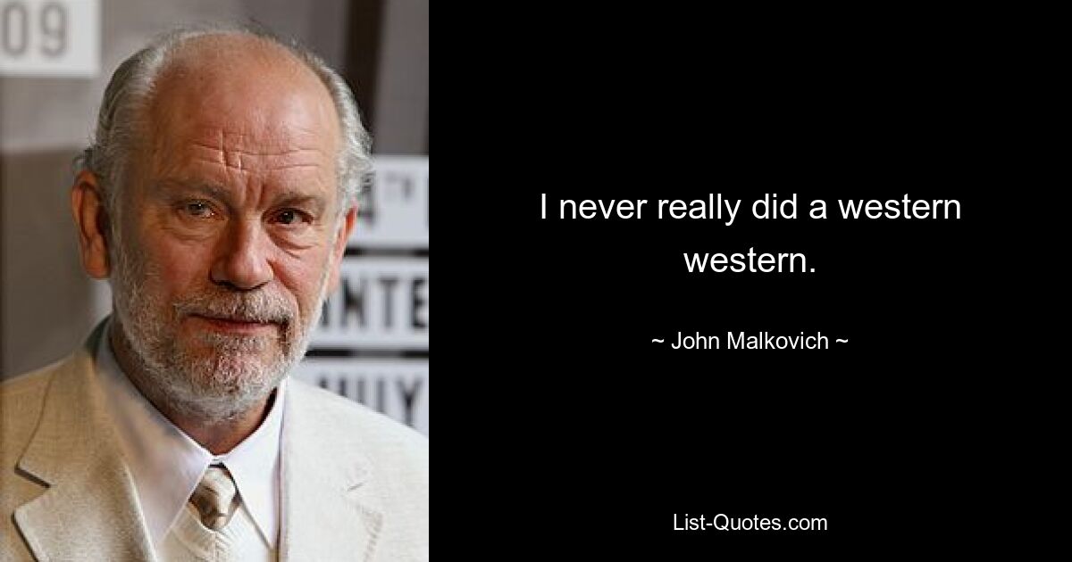 I never really did a western western. — © John Malkovich