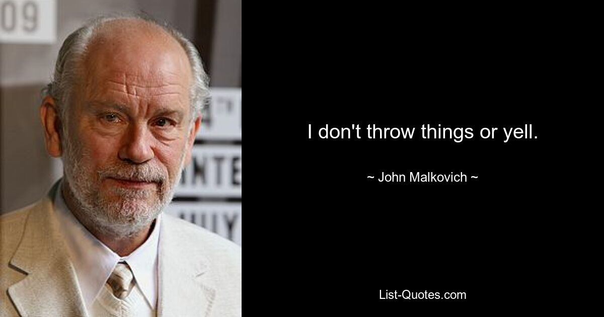 I don't throw things or yell. — © John Malkovich