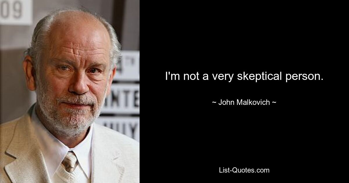 I'm not a very skeptical person. — © John Malkovich