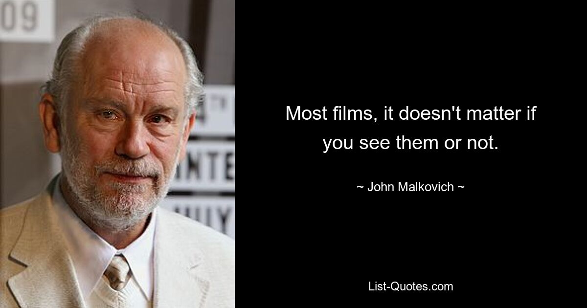 Most films, it doesn't matter if you see them or not. — © John Malkovich