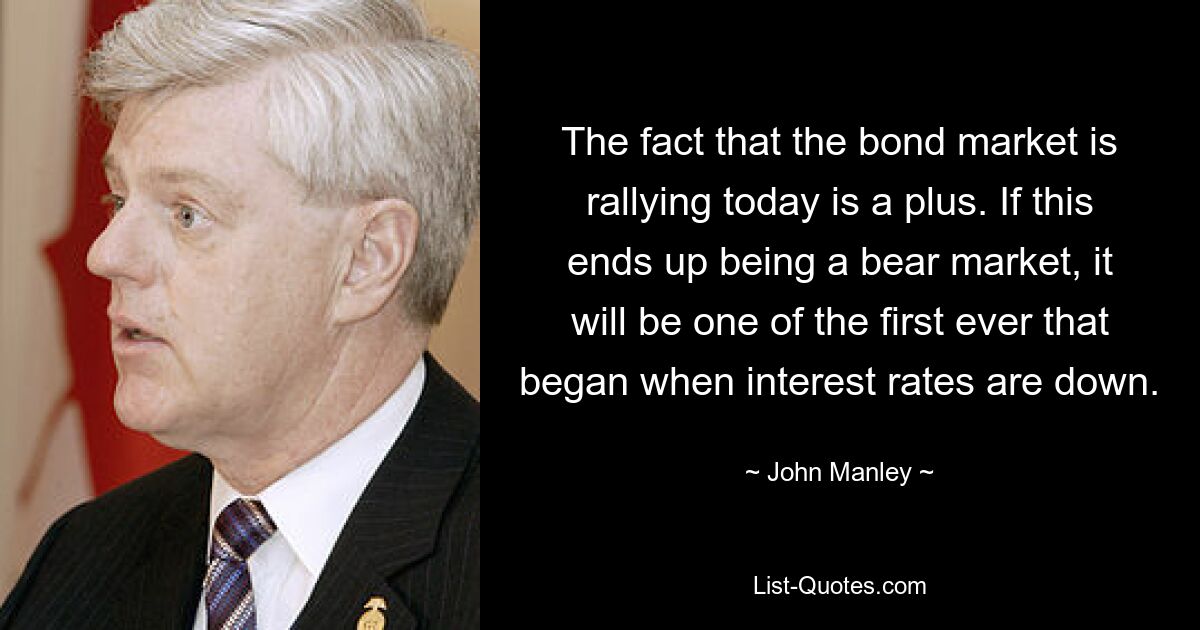 The fact that the bond market is rallying today is a plus. If this ends up being a bear market, it will be one of the first ever that began when interest rates are down. — © John Manley