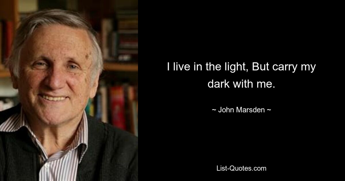 I live in the light, But carry my dark with me. — © John Marsden