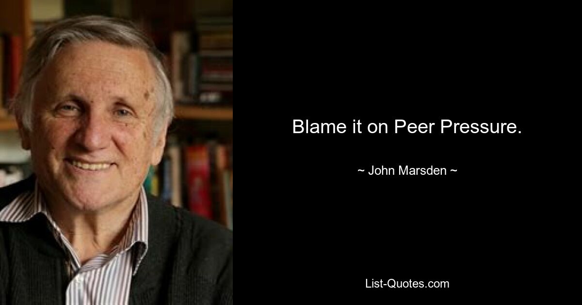 Blame it on Peer Pressure. — © John Marsden