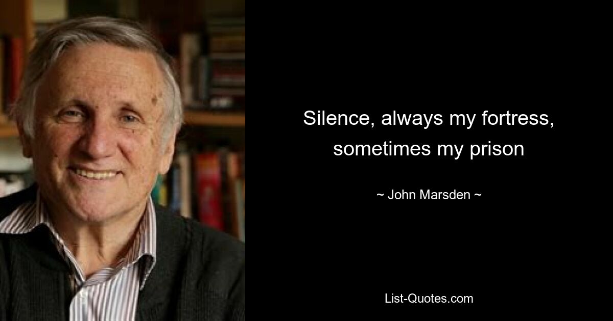 Silence, always my fortress, sometimes my prison — © John Marsden