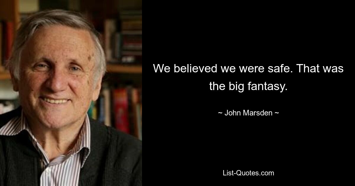 We believed we were safe. That was the big fantasy. — © John Marsden