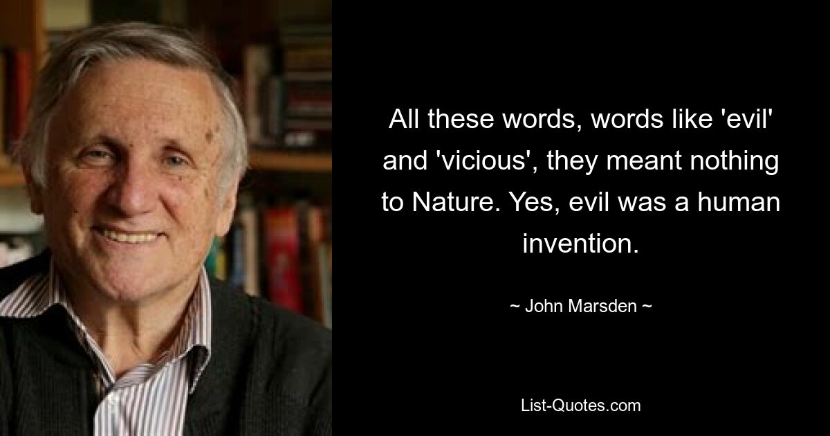 All these words, words like 'evil' and 'vicious', they meant nothing to Nature. Yes, evil was a human invention. — © John Marsden