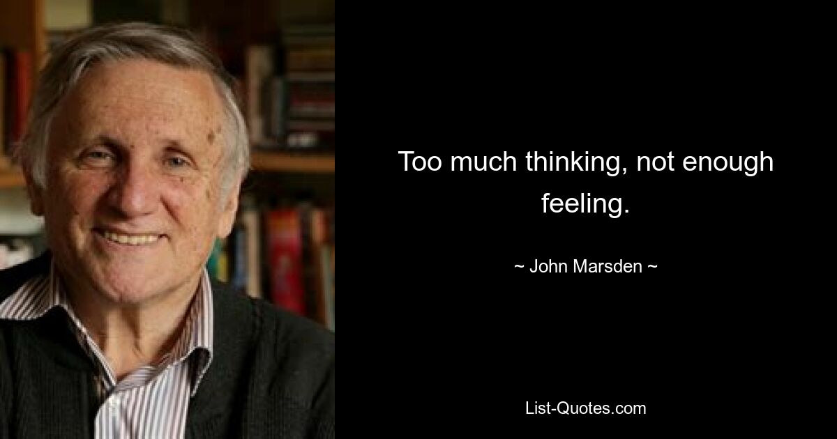 Too much thinking, not enough feeling. — © John Marsden