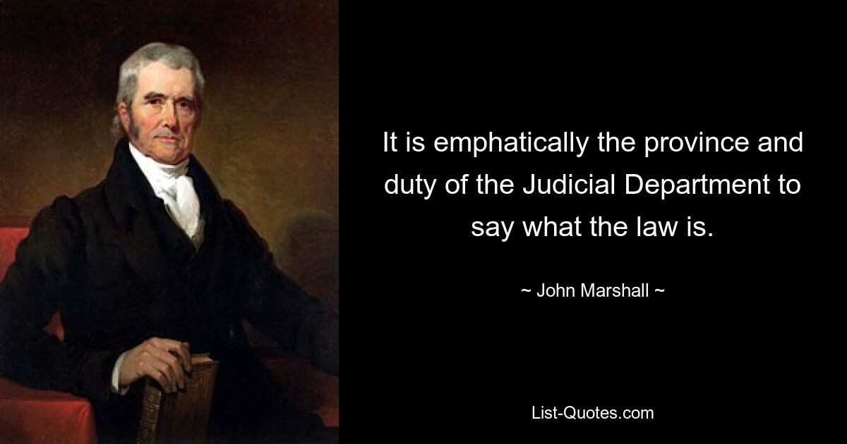 It is emphatically the province and duty of the Judicial Department to say what the law is. — © John Marshall