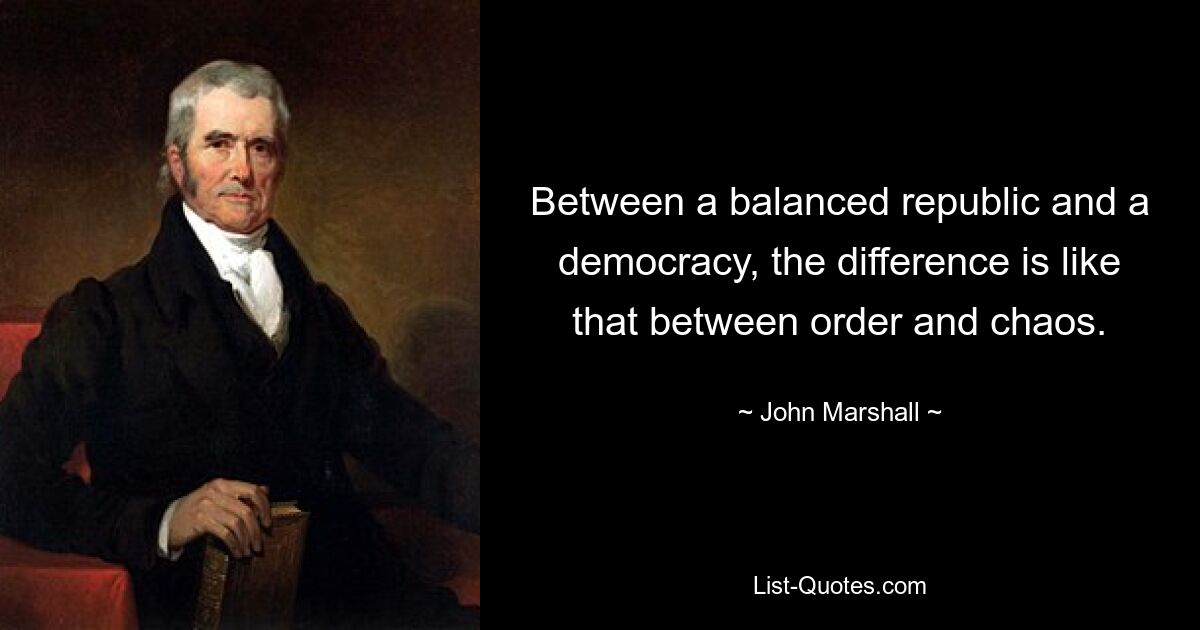 Between a balanced republic and a democracy, the difference is like that between order and chaos. — © John Marshall