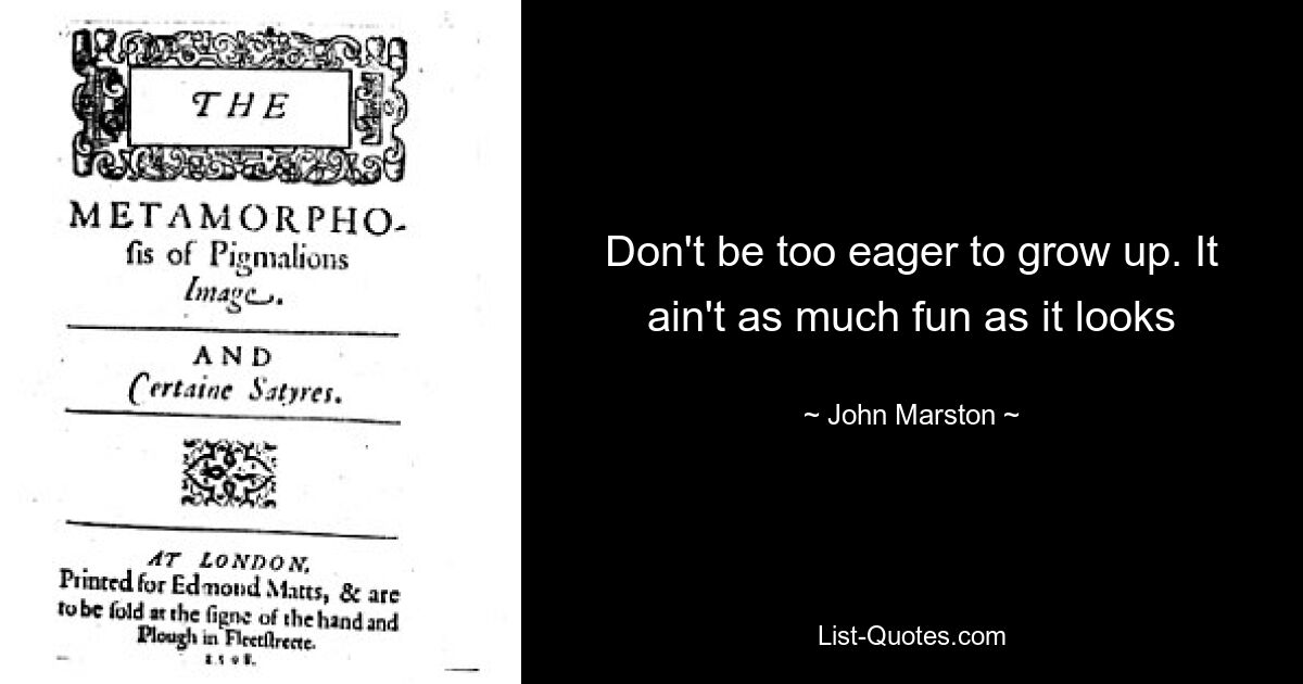 Don't be too eager to grow up. It ain't as much fun as it looks — © John Marston