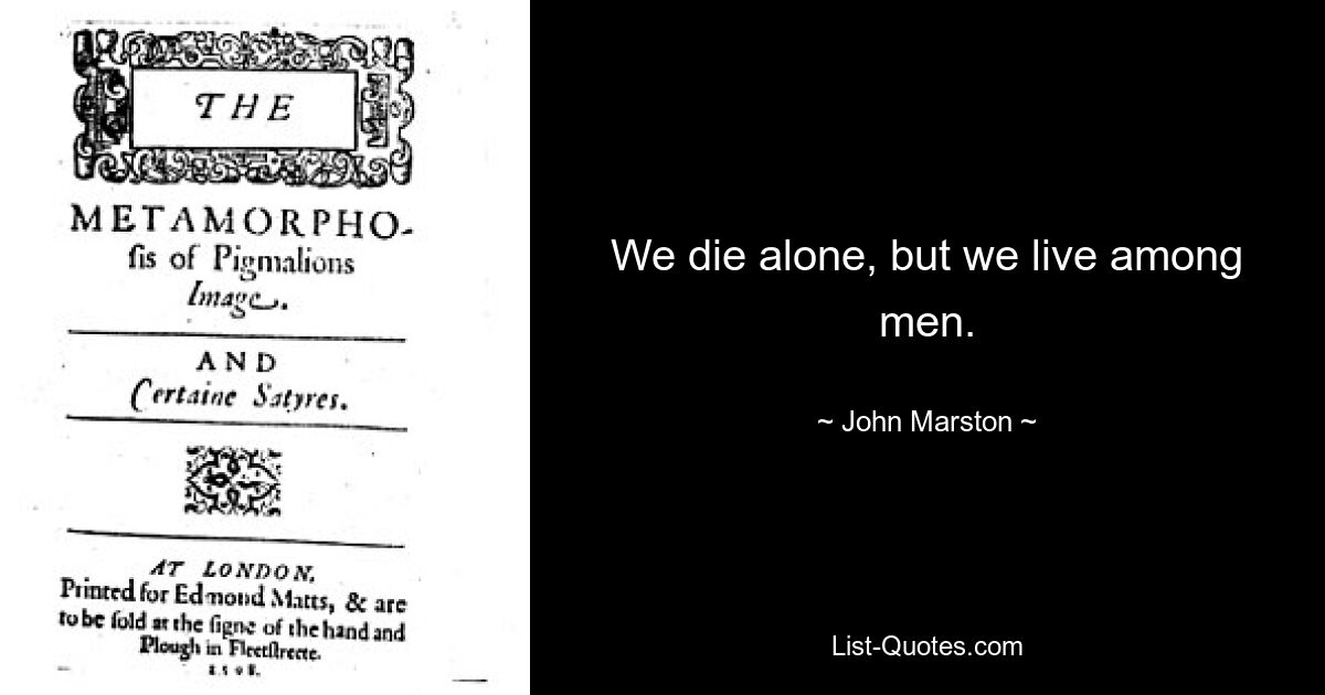 We die alone, but we live among men. — © John Marston