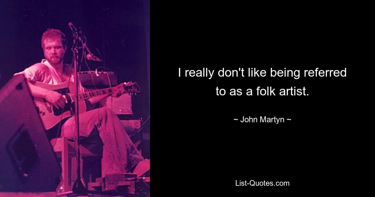 I really don't like being referred to as a folk artist. — © John Martyn