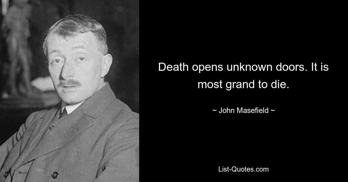 Death opens unknown doors. It is most grand to die. — © John Masefield