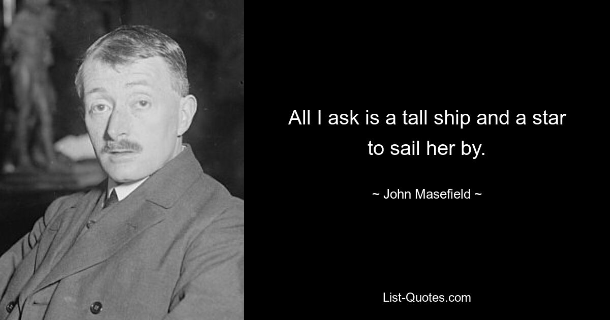 All I ask is a tall ship and a star to sail her by. — © John Masefield