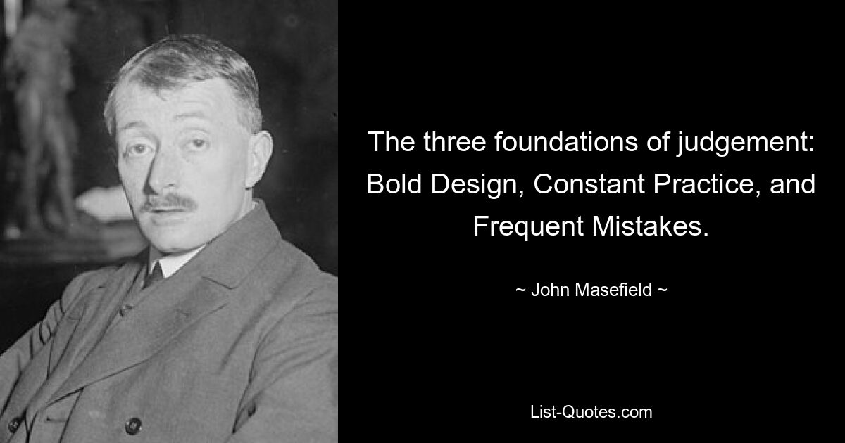 The three foundations of judgement: Bold Design, Constant Practice, and Frequent Mistakes. — © John Masefield