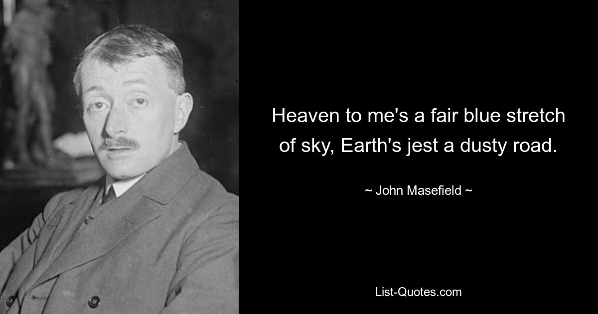 Heaven to me's a fair blue stretch of sky, Earth's jest a dusty road. — © John Masefield