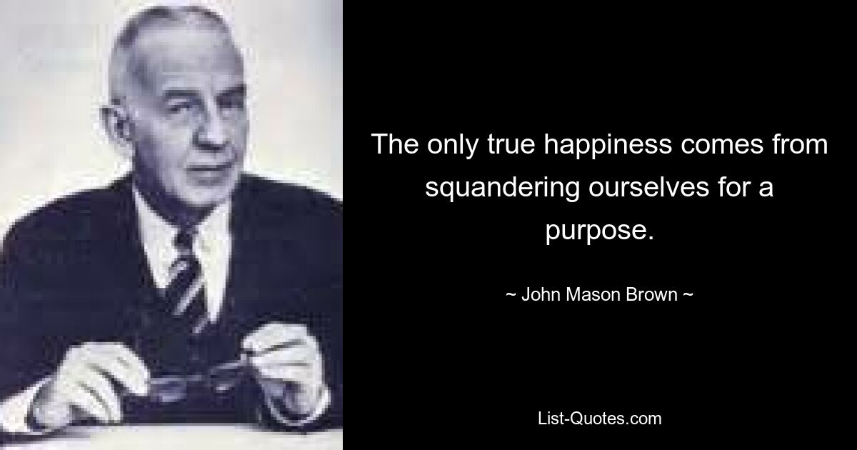 Единственное настоящее счастье — это тратить себя ради какой-то цели. — © Джон Мейсон Браун 