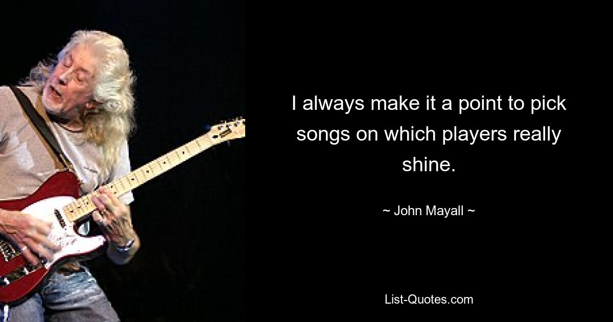 I always make it a point to pick songs on which players really shine. — © John Mayall