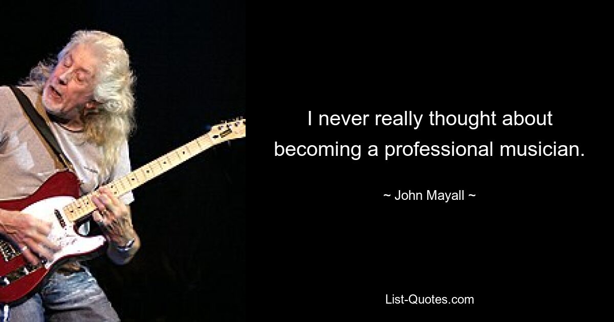 I never really thought about becoming a professional musician. — © John Mayall