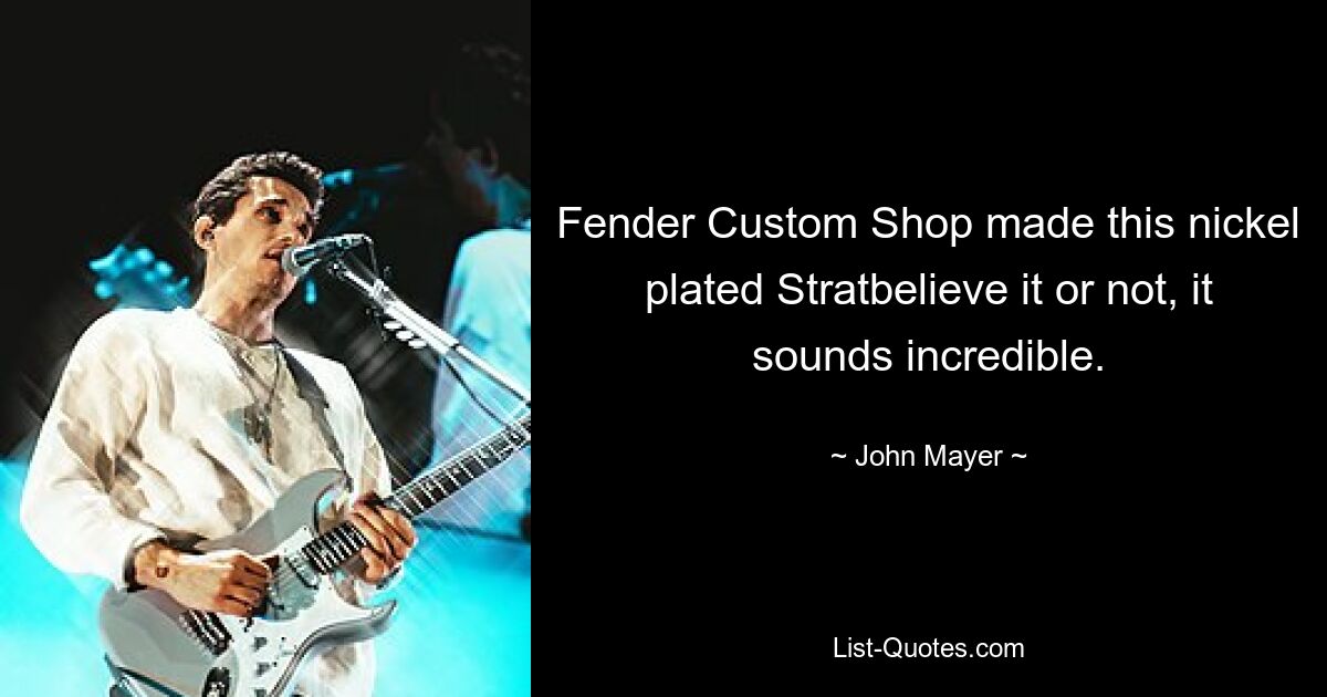 Fender Custom Shop made this nickel plated Stratbelieve it or not, it sounds incredible. — © John Mayer