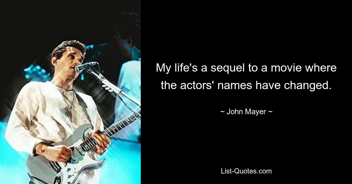 My life's a sequel to a movie where the actors' names have changed. — © John Mayer